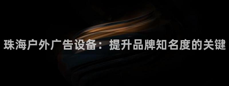 杏宇平台怎么样知乎：珠海户外广告设备：提升品牌知名度的关键