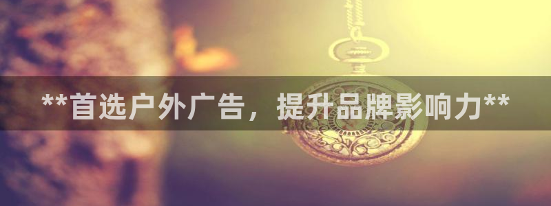 杏宇平台好吗：**首选户外广告，提升品牌影响力**