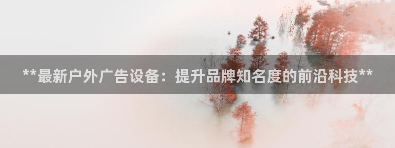 杏宇平台代理多少钱一个：**最新户外广告设备：提升品牌知名度的前沿科技**
