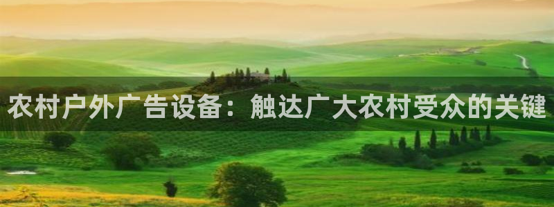 杏宇平台测速链接：农村户外广告设备：触达广大农村受众的关键