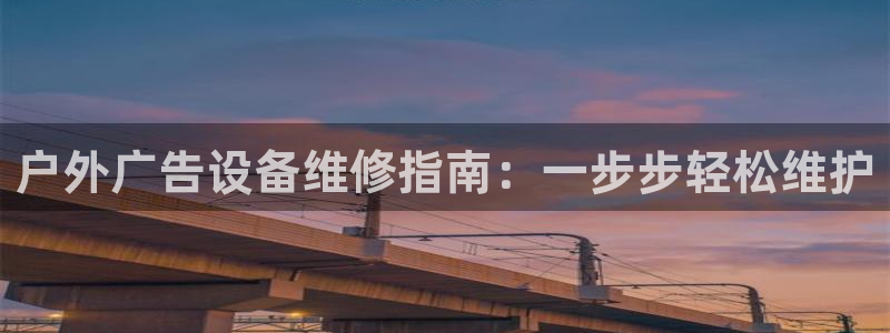 杏宇平台注册地址：户外广告设备维修指南：一步步轻松维护