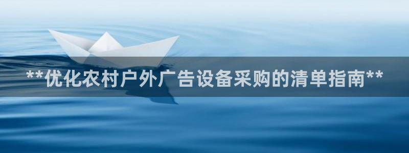 杏宇平台登陆：**优化农村户外广告设备采购的清单指南**