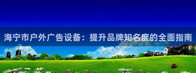 杏宇平台代理多少钱：海宁市户外广告设备：提升品牌知名度的全面指南