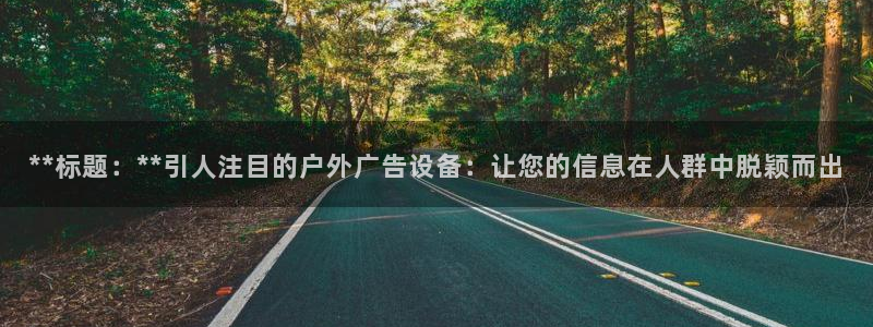 杏宇平台招商：**标题：**引人注目的户外广告设备：让您的信息在人群中脱颖而出
