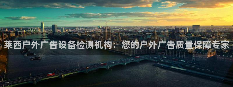 杏宇平台是什么：莱西户外广告设备检测机构：您的户外广告质量保障专家