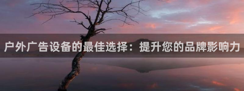 杏宇平台是什么：户外广告设备的最佳选择：提升您的品牌影响力