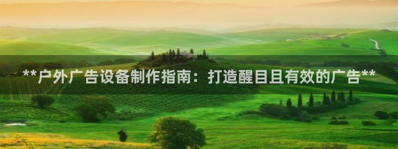 杏宇平台登录方法：**户外广告设备制作指南：打造醒目且有效的广告**