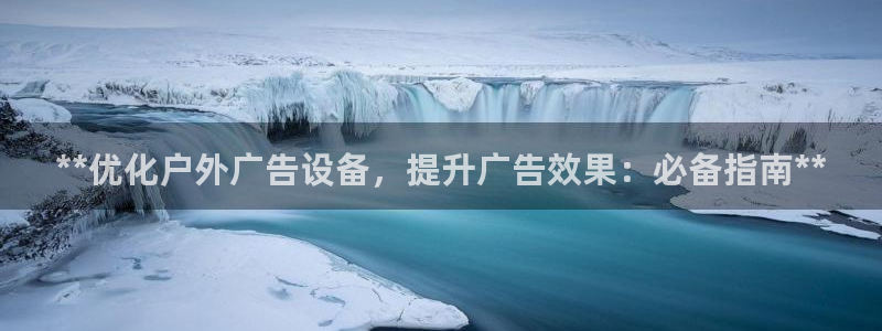 杏宇平台好吗：**优化户外广告设备，提升广告效果：必备指南**