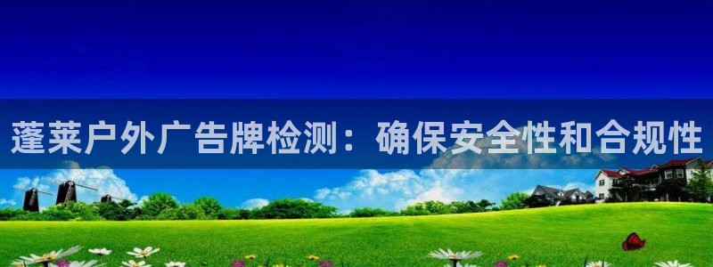 杏宇平台官网注册：蓬莱户外广告牌检测：确保安全性和合规性
