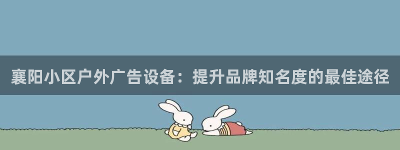 杏宇平台登录步骤：襄阳小区户外广告设备：提升品牌知名度的最佳途径