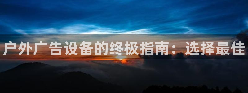 杏宇平台招商：户外广告设备的终极指南：选择最佳