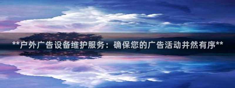杏宇平台注册地址：**户外广告设备维护服务：确保您的广告活动井然有序**