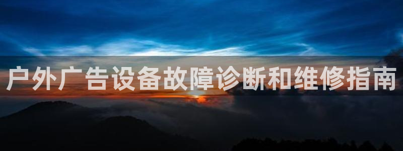 杏宇平台官网注册：户外广告设备故障诊断和维修指南