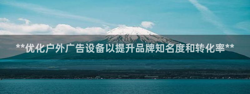 杏宇平台总代理：**优化户外广告设备以提升品牌知名度和转化率**