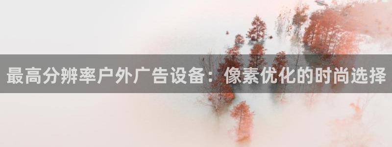 杏宇平台代理：最高分辨率户外广告设备：像素优化的时尚选择