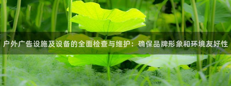 杏宇平台注册登录：户外广告设施及设备的全面检查与维护：确保品牌形象和环境友好性