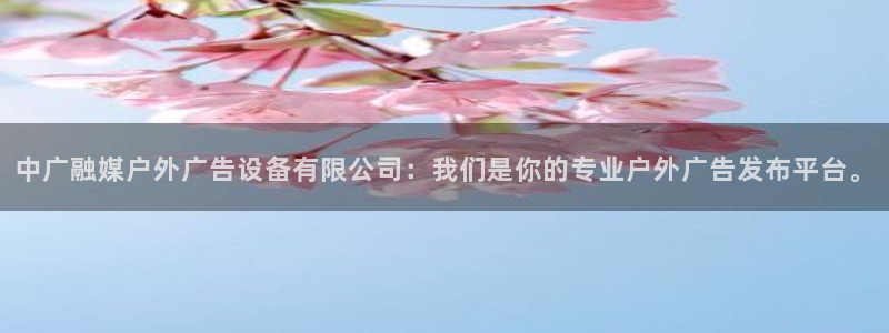 杏宇平台登录方法：中广融媒户外广告设备有限公司：我们是你的专业户外广告发布平台。