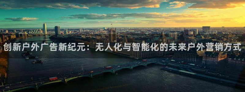 杏宇平台注册地址：创新户外广告新纪元：无人化与智能化的未来户外营销方式