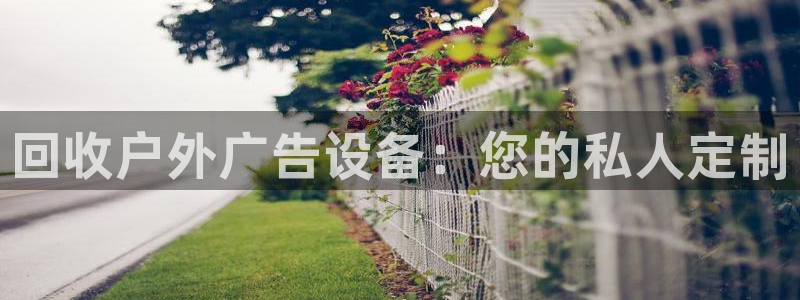 杏宇平台怎么样赚钱：回收户外广告设备：您的私人定制