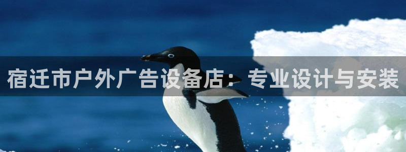 杏宇官方平台官网下载：宿迁市户外广告设备店：专业设计与安装