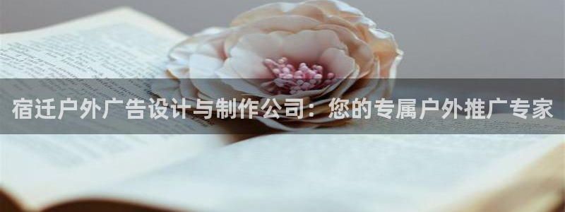杏宇平台招商：宿迁户外广告设计与制作公司：您的专属户外推广专家