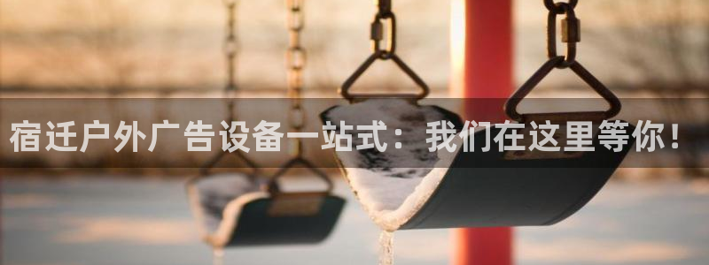 杏宇平台代理多少钱一个：宿迁户外广告设备一站式：我们在这里等你！