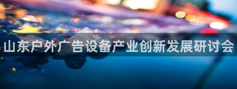 杏宇平台招商怎么样：山东户外广告设备产业