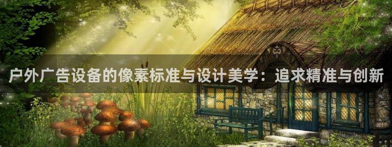 杏宇平台提现为什么这么久呢：户外广告设备的像素标准与设计美学：追求精准与创新