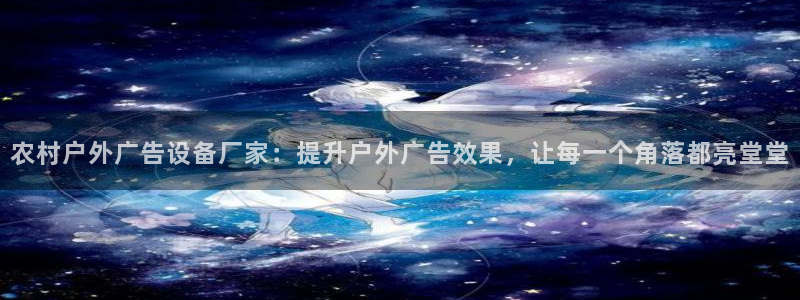 杏宇平台测速链接：农村户外广告设备厂家：提升户外广告效果，让每一个角落都亮堂堂