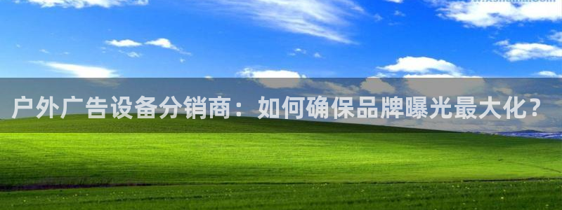 杏宇平台主管：户外广告设备分销商：如何确