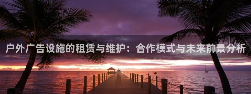 杏宇官方平台官网入口：户外广告设施的租赁