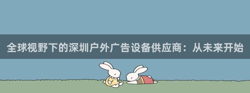 杏宇平台代理怎么样赚钱：全球视野下的深圳户外广告设备供应商：从未来开始