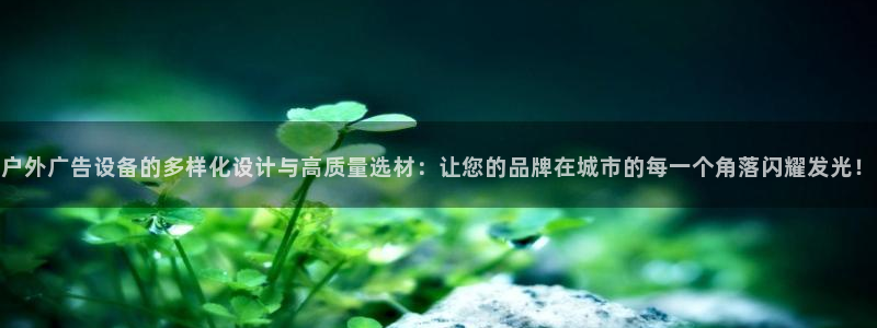 杏宇平台代理多少钱：户外广告设备的多样化设计与高质量选材：让您的品牌在城市的每一个角落闪耀发光！
