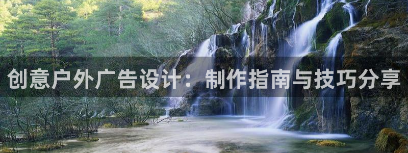 杏宇平台代理怎么样：创意户外广告设计：制作指南与技巧分享
