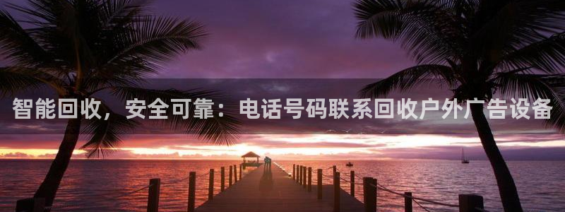 杏宇平台代理怎么赚钱：智能回收，安全可靠：电话号码联系回收户外广告设备