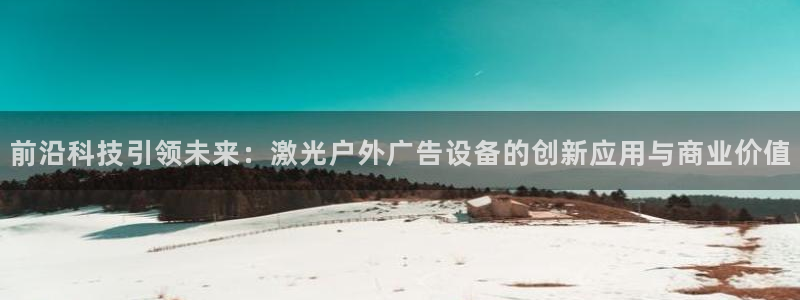 杏宇平台客服：前沿科技引领未来：激光户外广告设备的创新应用与商业价值