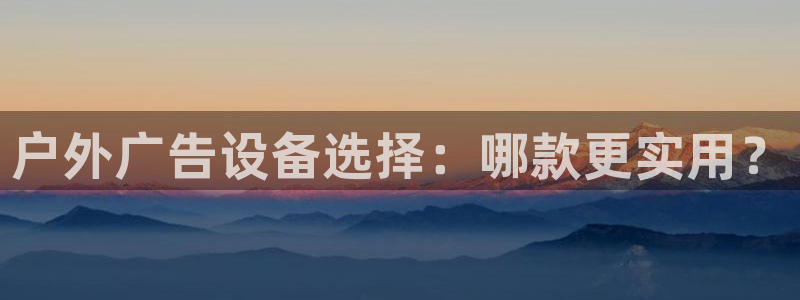 杏宇平台代理怎么赚钱快：户外广告设备选择