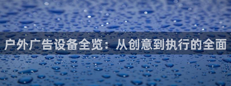 杏宇平台注册地址在哪里：户外广告设备全览：从创意到执行的全面