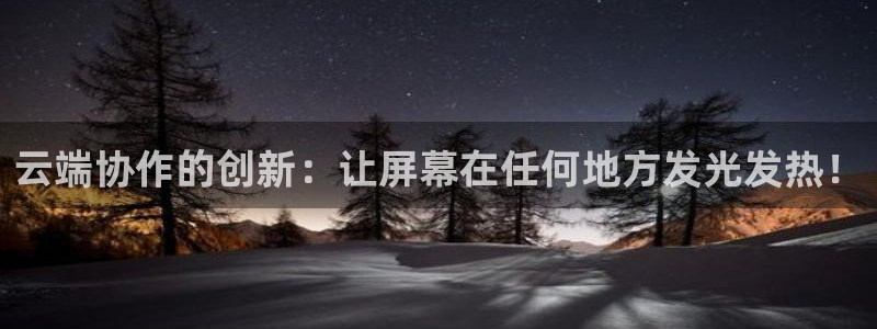 杏宇平台代理怎么样啊：云端协作的创新：让屏幕在任何地方发光发热！