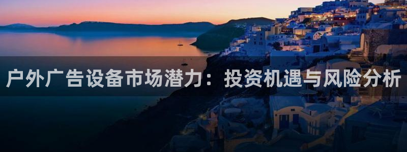 杏宇平台注册登录：户外广告设备市场潜力：投资机遇与风险分析
