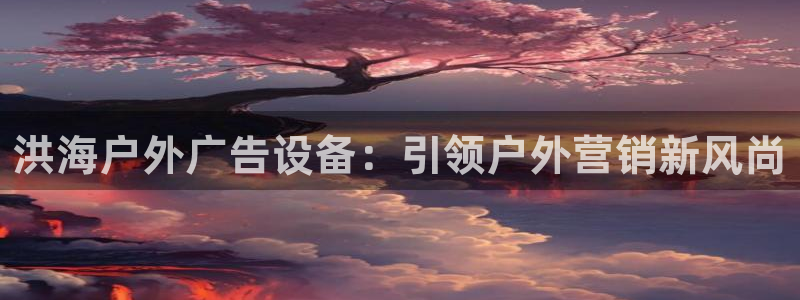 杏宇平台招商电话号码：洪海户外广告设备：