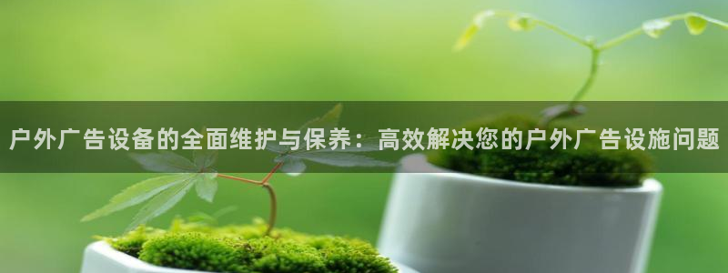 杏宇平台测速链接：户外广告设备的全面维护
