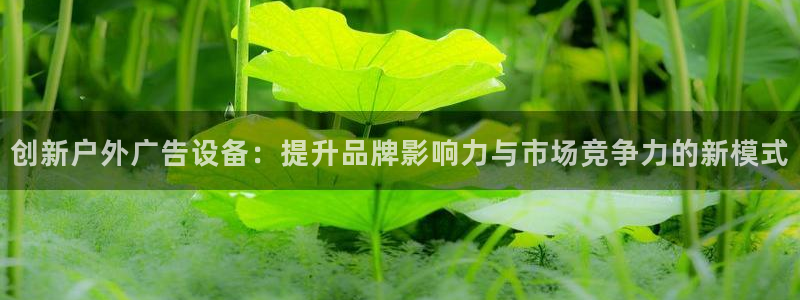 杏宇平台好吗：创新户外广告设备：提升品牌