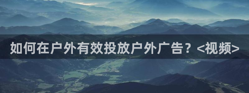杏宇代理注册：如何在户外有效投放户外广告