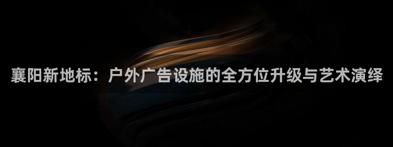 杏宇平台总代理是谁：襄阳新地标：户外广告