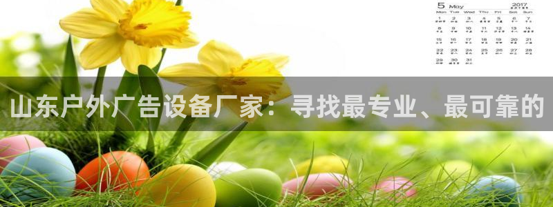 杏宇平台代理怎么赚钱的：山东户外广告设备厂家：寻找最专业、最可靠的