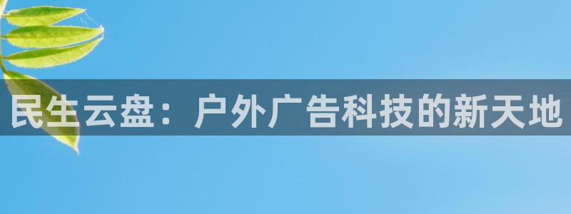 杏宇平台主管：民生云盘：户外广告科技的新