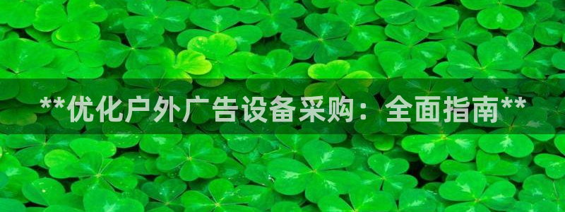杏宇平台代理怎么样：**优化户外广告设备采购：全面指南**