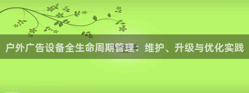 杏宇平台测速链接：户外广告设备全生命周期管理：维护、升级与优化实践