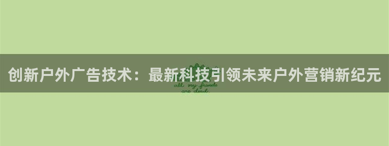 杏宇平台登录步骤是什么：创新户外广告技术：最新科技引领未来户外营销新纪元